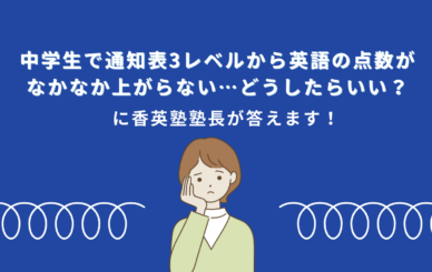 中学生で通知表3レベルから英語の点数がなかなか上がらない…どうしたらいい？に香英塾塾長が答えます！